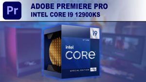 Adobe Premiere Pro: Intel Core i9 12900KS Performance